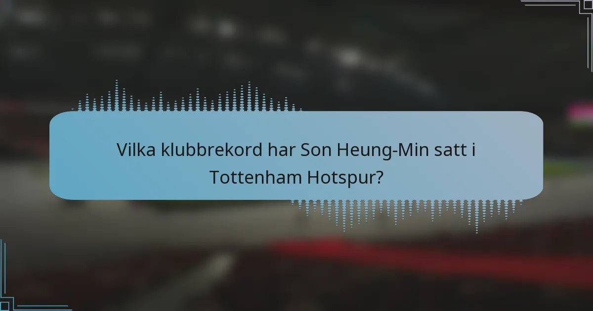 Vilka klubbrekord har Son Heung-Min satt i Tottenham Hotspur?