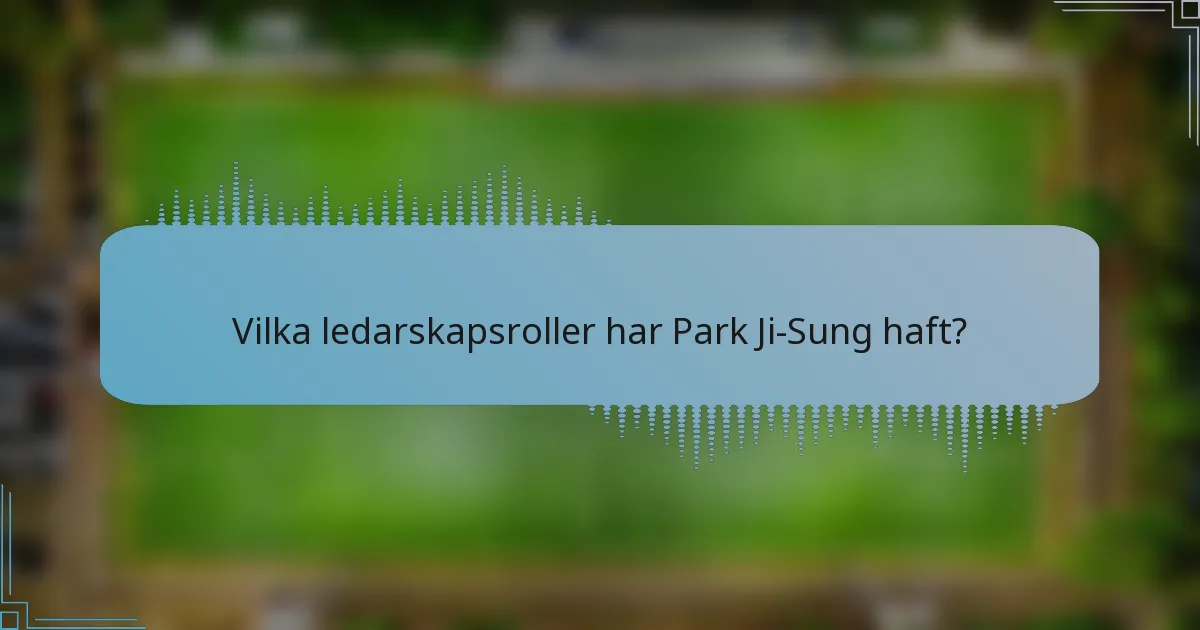 Vilka ledarskapsroller har Park Ji-Sung haft?