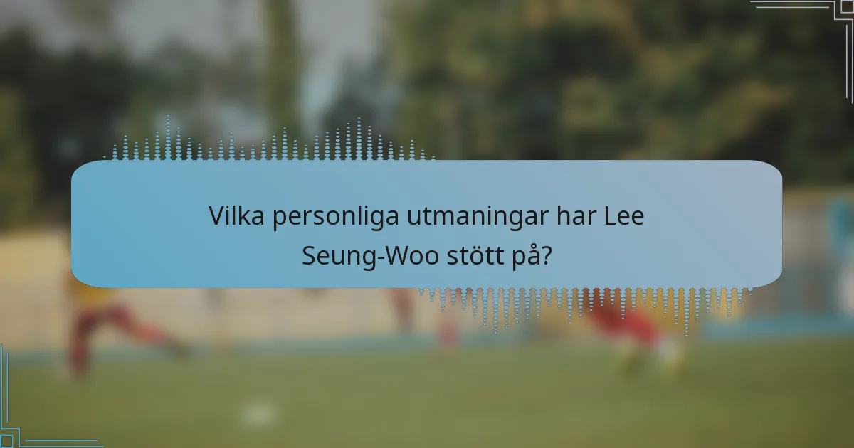 Vilka personliga utmaningar har Lee Seung-Woo stött på?