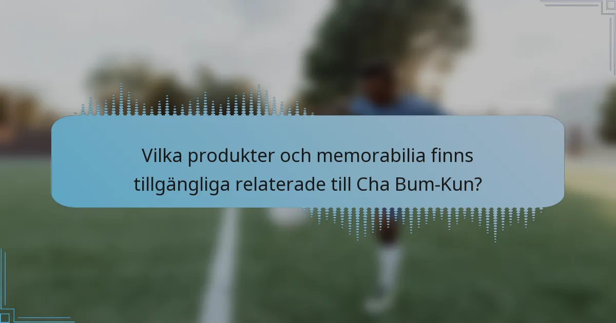 Vilka produkter och memorabilia finns tillgängliga relaterade till Cha Bum-Kun?