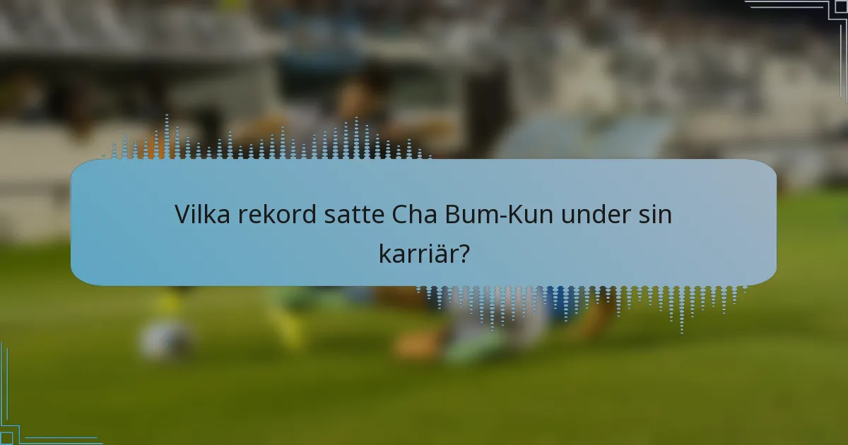 Vilka rekord satte Cha Bum-Kun under sin karriär?