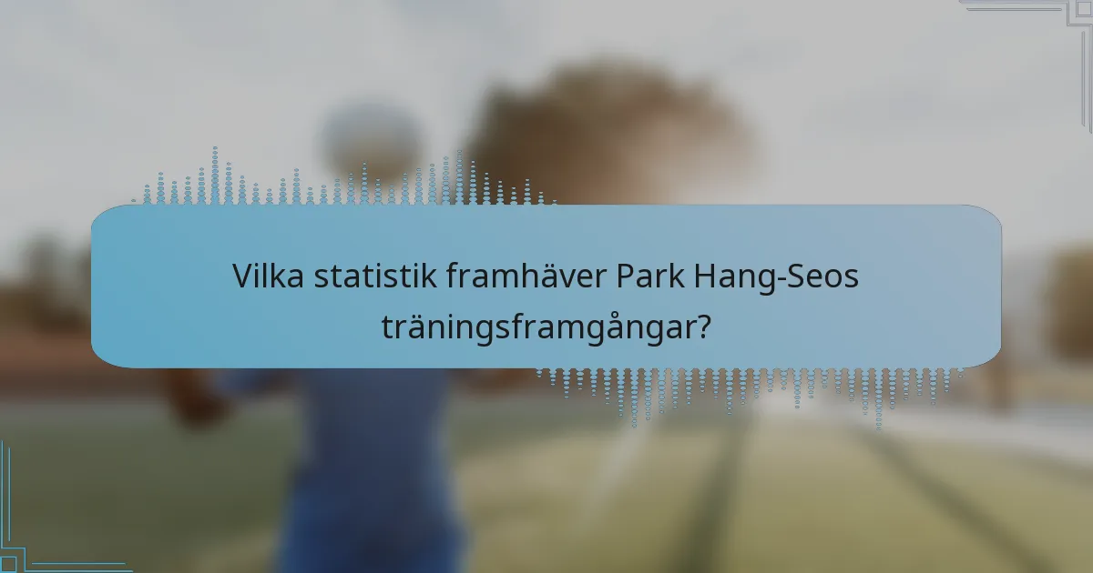 Vilka statistik framhäver Park Hang-Seos träningsframgångar?
