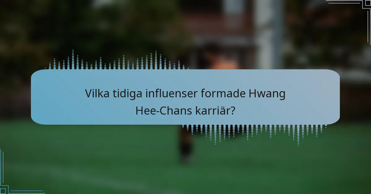 Vilka tidiga influenser formade Hwang Hee-Chans karriär?
