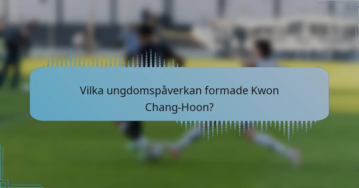 Vilka ungdomspåverkan formade Kwon Chang-Hoon?