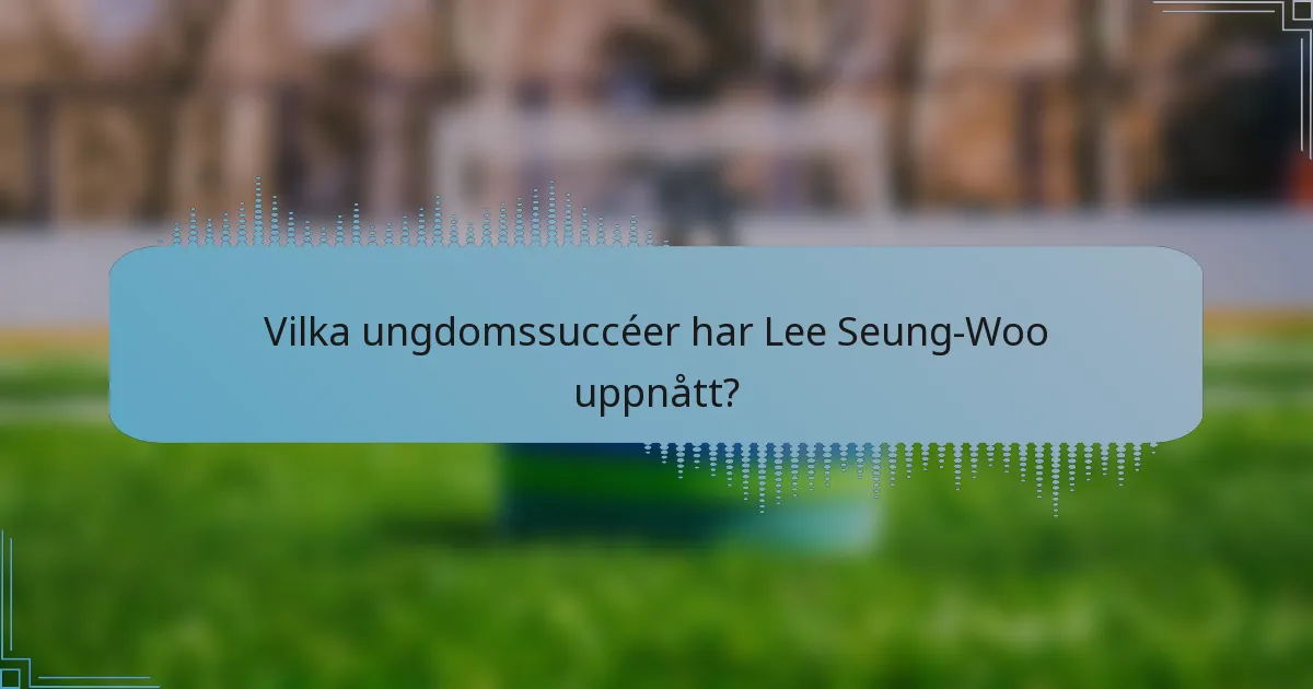 Vilka ungdomssuccéer har Lee Seung-Woo uppnått?