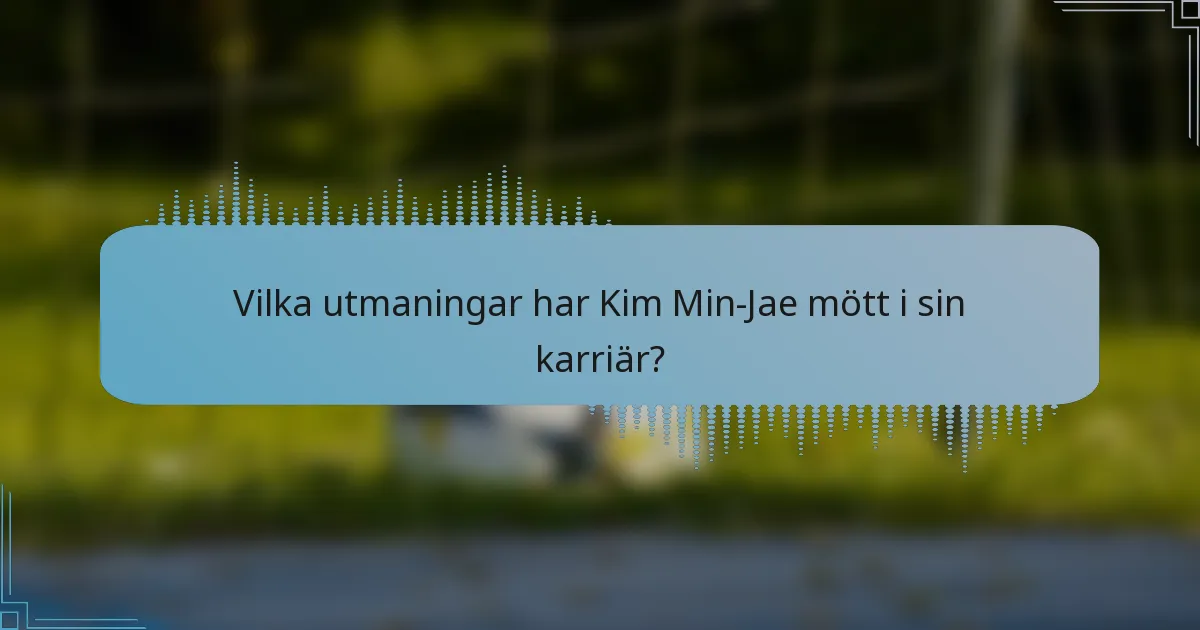 Vilka utmaningar har Kim Min-Jae mött i sin karriär?