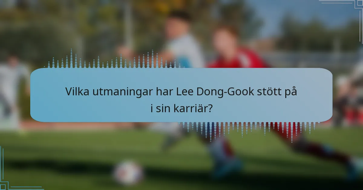 Vilka utmaningar har Lee Dong-Gook stött på i sin karriär?