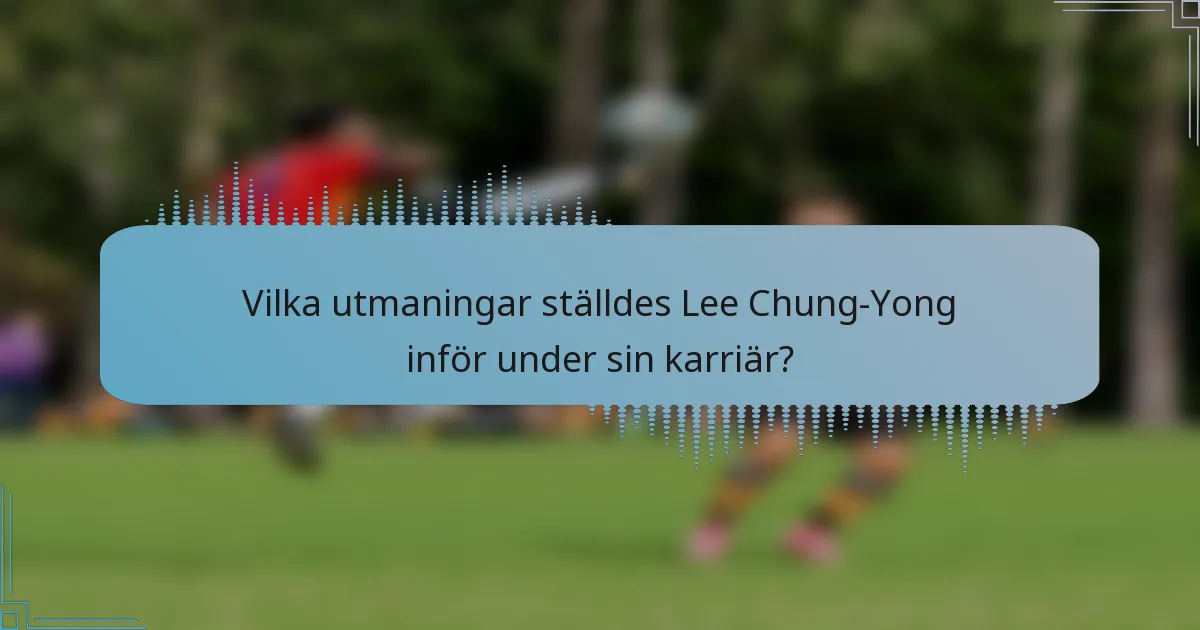 Vilka utmaningar ställdes Lee Chung-Yong inför under sin karriär?