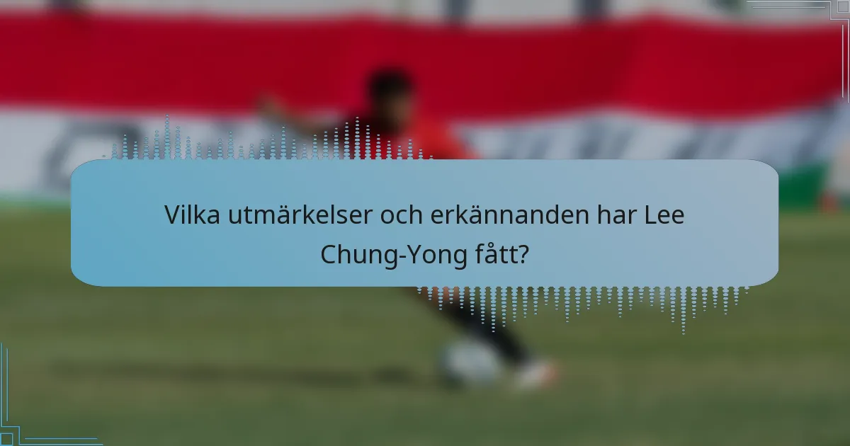 Vilka utmärkelser och erkännanden har Lee Chung-Yong fått?