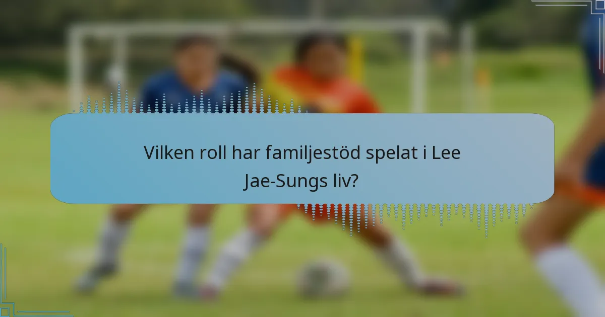 Vilken roll har familjestöd spelat i Lee Jae-Sungs liv?